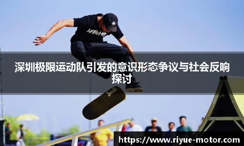 深圳极限运动队引发的意识形态争议与社会反响探讨