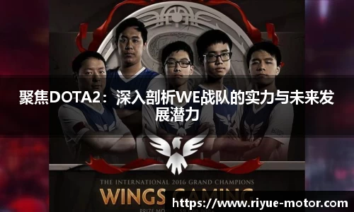 聚焦DOTA2：深入剖析WE战队的实力与未来发展潜力