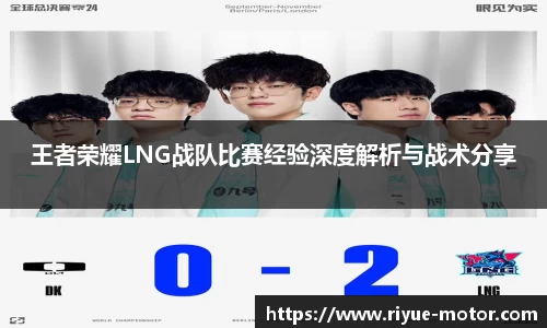 王者荣耀LNG战队比赛经验深度解析与战术分享