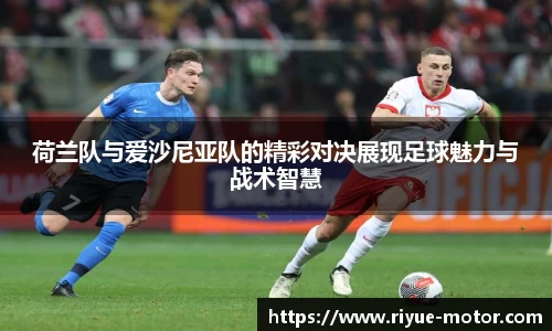 荷兰队与爱沙尼亚队的精彩对决展现足球魅力与战术智慧