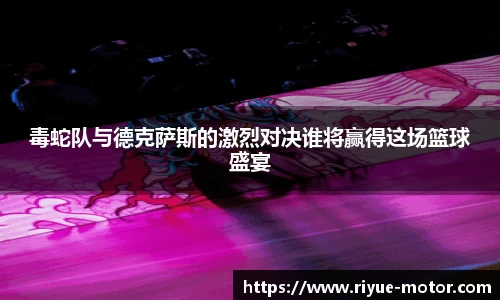 毒蛇队与德克萨斯的激烈对决谁将赢得这场篮球盛宴