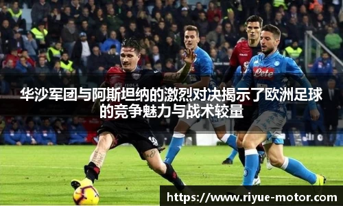 华沙军团与阿斯坦纳的激烈对决揭示了欧洲足球的竞争魅力与战术较量