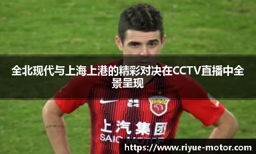 全北现代与上海上港的精彩对决在CCTV直播中全景呈现