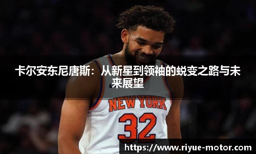 卡尔安东尼唐斯：从新星到领袖的蜕变之路与未来展望