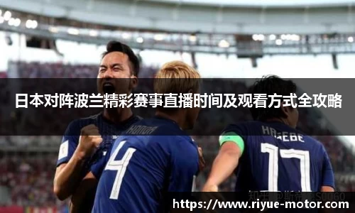 日本对阵波兰精彩赛事直播时间及观看方式全攻略