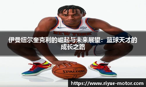 伊曼纽尔奎克利的崛起与未来展望：篮球天才的成长之路