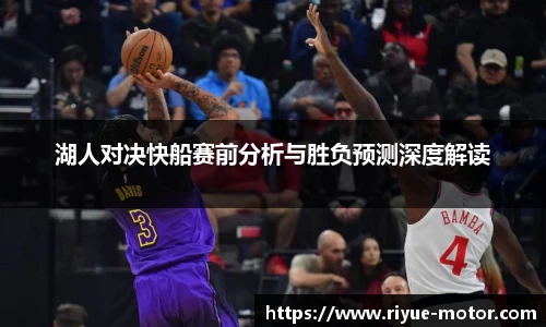 湖人对决快船赛前分析与胜负预测深度解读
