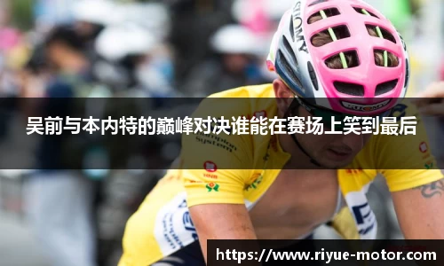 吴前与本内特的巅峰对决谁能在赛场上笑到最后