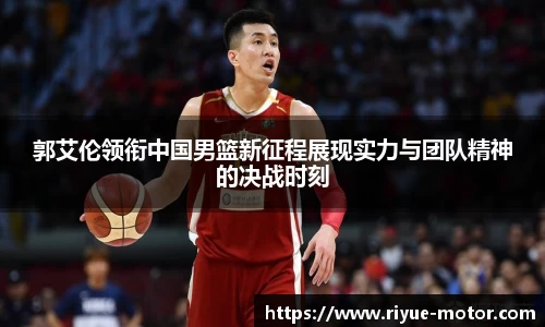 郭艾伦领衔中国男篮新征程展现实力与团队精神的决战时刻