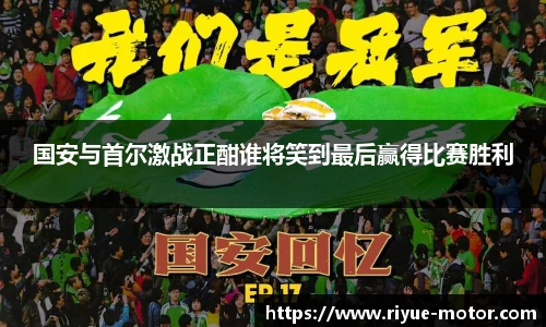 国安与首尔激战正酣谁将笑到最后赢得比赛胜利