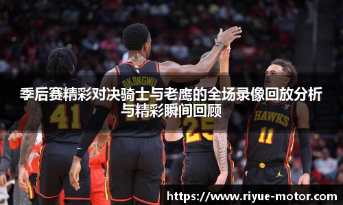 季后赛精彩对决骑士与老鹰的全场录像回放分析与精彩瞬间回顾