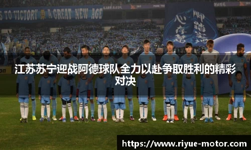 江苏苏宁迎战阿德球队全力以赴争取胜利的精彩对决
