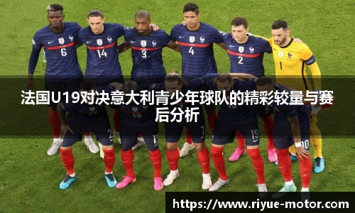 法国U19对决意大利青少年球队的精彩较量与赛后分析