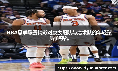 NBA夏季联赛精彩对决太阳队与魔术队的年轻球员争夺战
