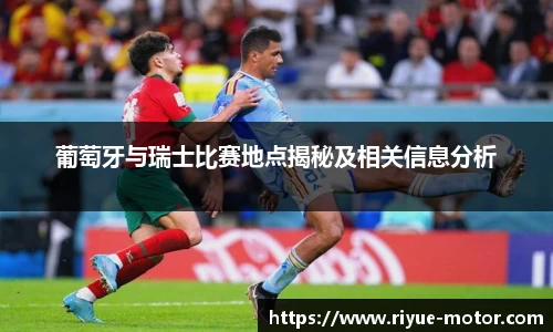 葡萄牙与瑞士比赛地点揭秘及相关信息分析