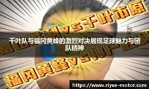 千叶队与福冈黄蜂的激烈对决展现足球魅力与团队精神