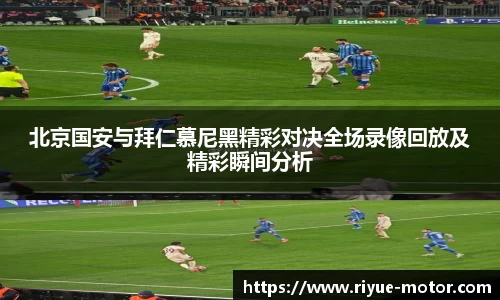 北京国安与拜仁慕尼黑精彩对决全场录像回放及精彩瞬间分析