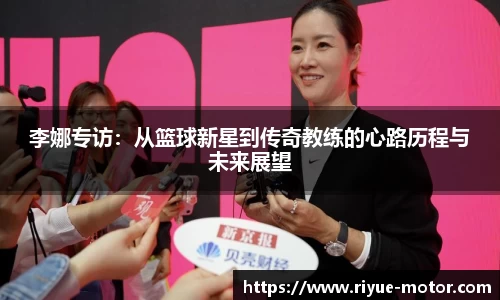 李娜专访：从篮球新星到传奇教练的心路历程与未来展望