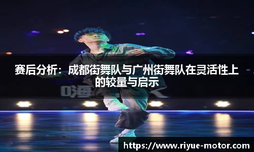 赛后分析：成都街舞队与广州街舞队在灵活性上的较量与启示