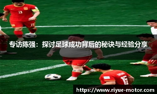 专访陈强：探讨足球成功背后的秘诀与经验分享